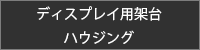 ディスプレイ用架台・ハウジング